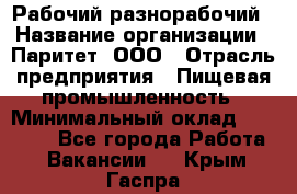 Рабочий-разнорабочий › Название организации ­ Паритет, ООО › Отрасль предприятия ­ Пищевая промышленность › Минимальный оклад ­ 34 000 - Все города Работа » Вакансии   . Крым,Гаспра